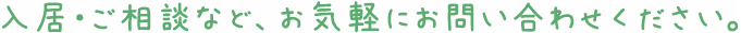  入居・ご相談など、お気軽にお問い合わせください。